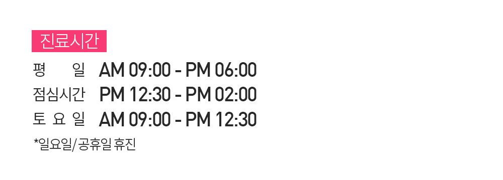 진료시간 평일 am09:00~pm06:00/점심시간 pm12:30~pm2:00/토요일 am09:00~pm12:30/일요일 공휴일 휴진
